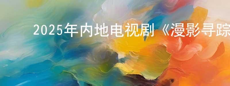 ﻿安少鹏的动漫综艺大全,﻿2025年内地电视剧《漫影寻踪》第12集[国语字幕]迅雷下载_电影天堂